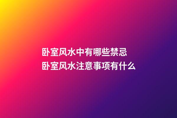 卧室风水中有哪些禁忌 卧室风水注意事项有什么